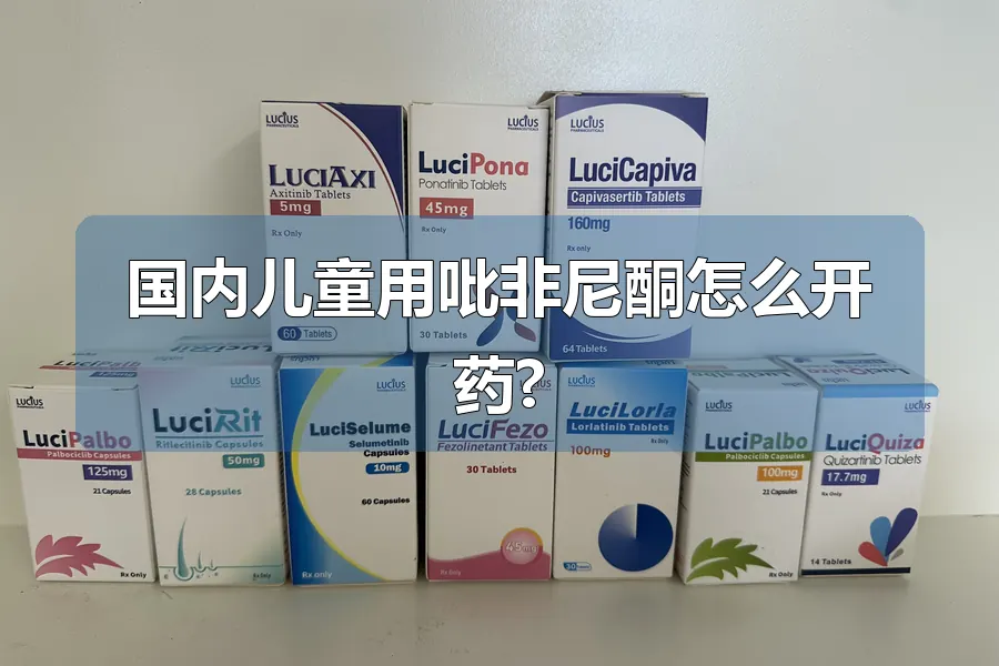 国内儿童用吡非尼酮怎么开药?
